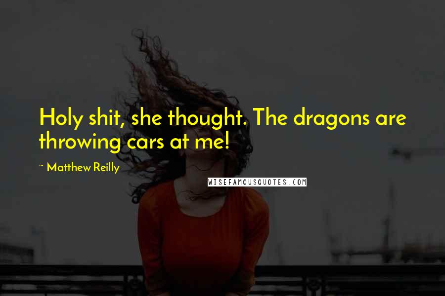 Matthew Reilly Quotes: Holy shit, she thought. The dragons are throwing cars at me!