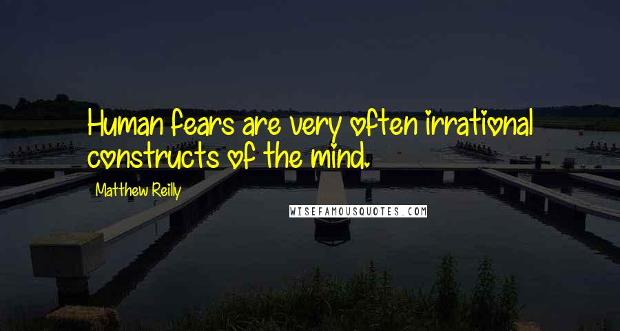 Matthew Reilly Quotes: Human fears are very often irrational constructs of the mind.