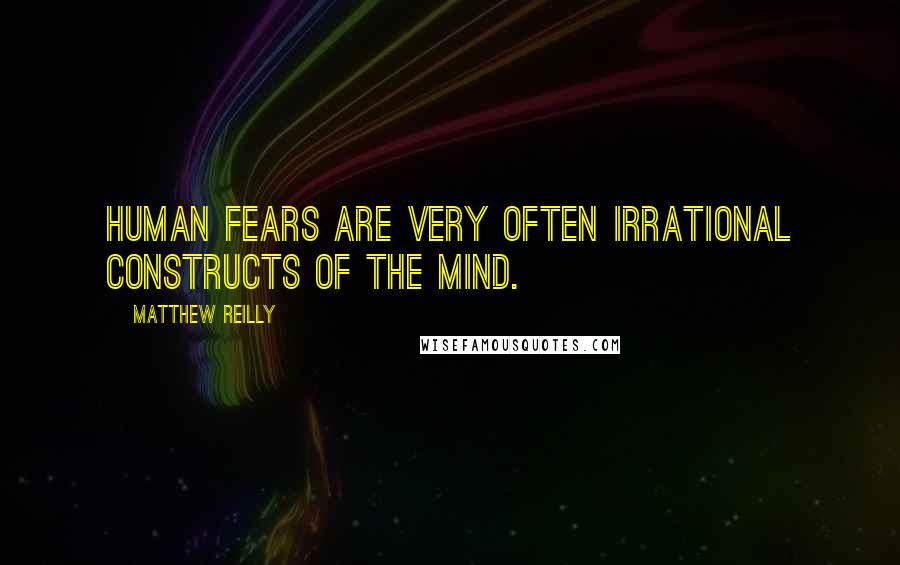 Matthew Reilly Quotes: Human fears are very often irrational constructs of the mind.