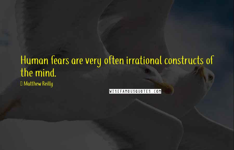 Matthew Reilly Quotes: Human fears are very often irrational constructs of the mind.