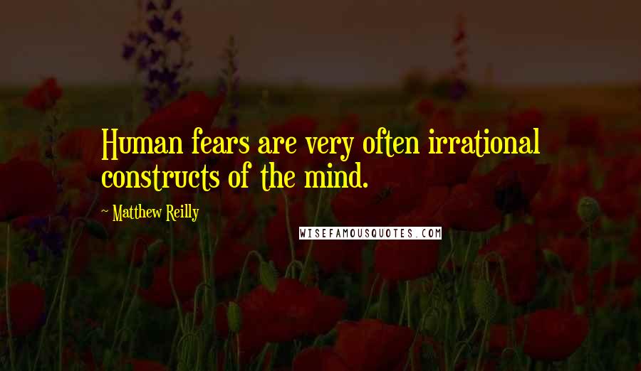 Matthew Reilly Quotes: Human fears are very often irrational constructs of the mind.