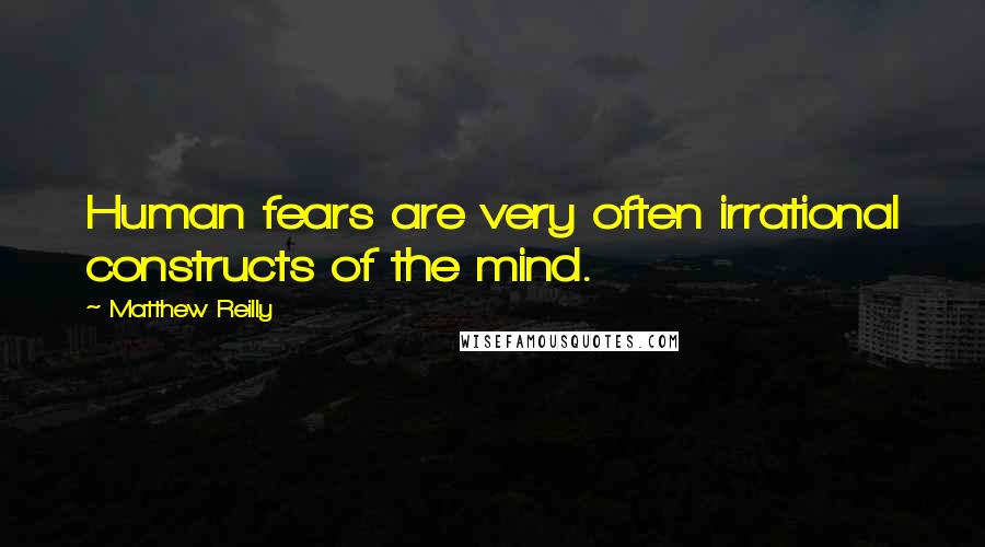 Matthew Reilly Quotes: Human fears are very often irrational constructs of the mind.
