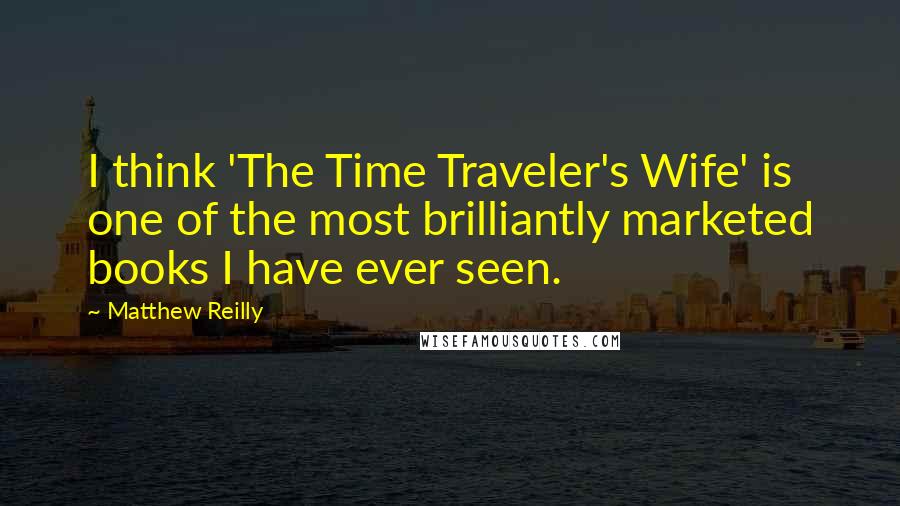 Matthew Reilly Quotes: I think 'The Time Traveler's Wife' is one of the most brilliantly marketed books I have ever seen.