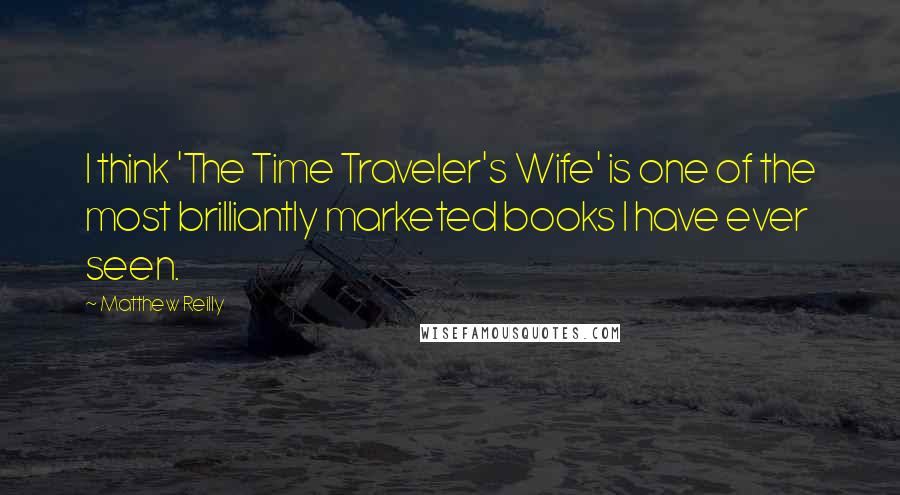 Matthew Reilly Quotes: I think 'The Time Traveler's Wife' is one of the most brilliantly marketed books I have ever seen.