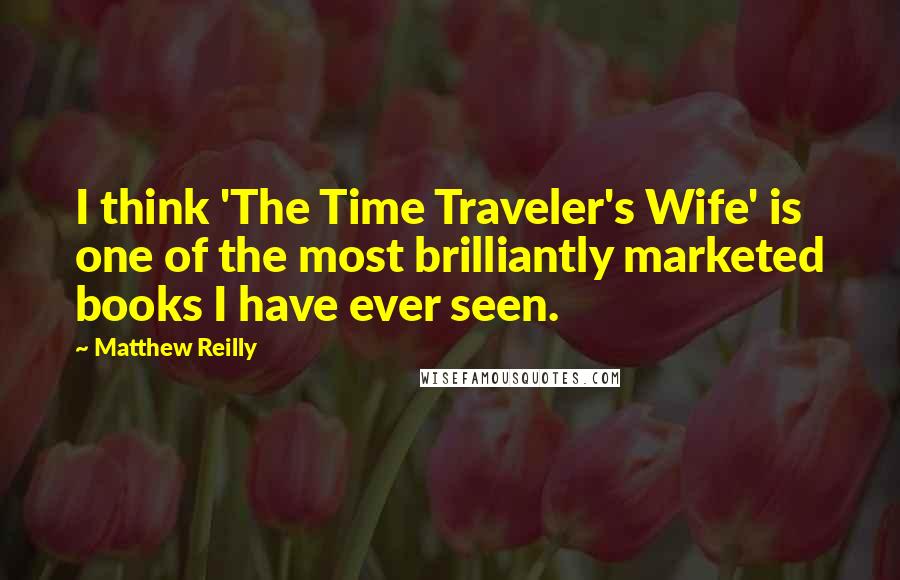 Matthew Reilly Quotes: I think 'The Time Traveler's Wife' is one of the most brilliantly marketed books I have ever seen.