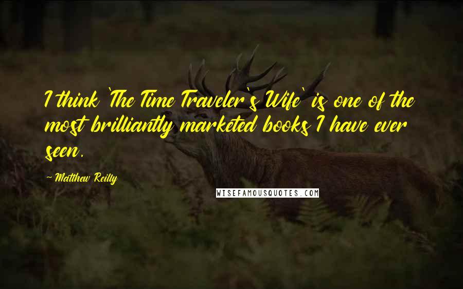 Matthew Reilly Quotes: I think 'The Time Traveler's Wife' is one of the most brilliantly marketed books I have ever seen.