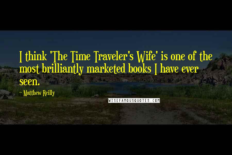 Matthew Reilly Quotes: I think 'The Time Traveler's Wife' is one of the most brilliantly marketed books I have ever seen.