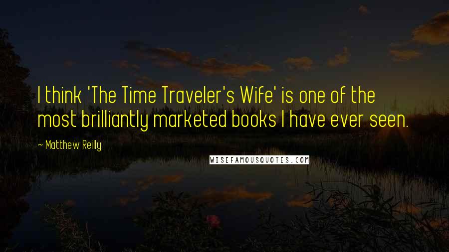 Matthew Reilly Quotes: I think 'The Time Traveler's Wife' is one of the most brilliantly marketed books I have ever seen.