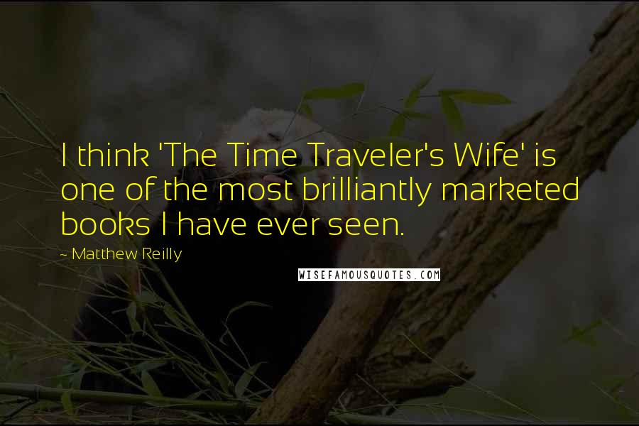 Matthew Reilly Quotes: I think 'The Time Traveler's Wife' is one of the most brilliantly marketed books I have ever seen.