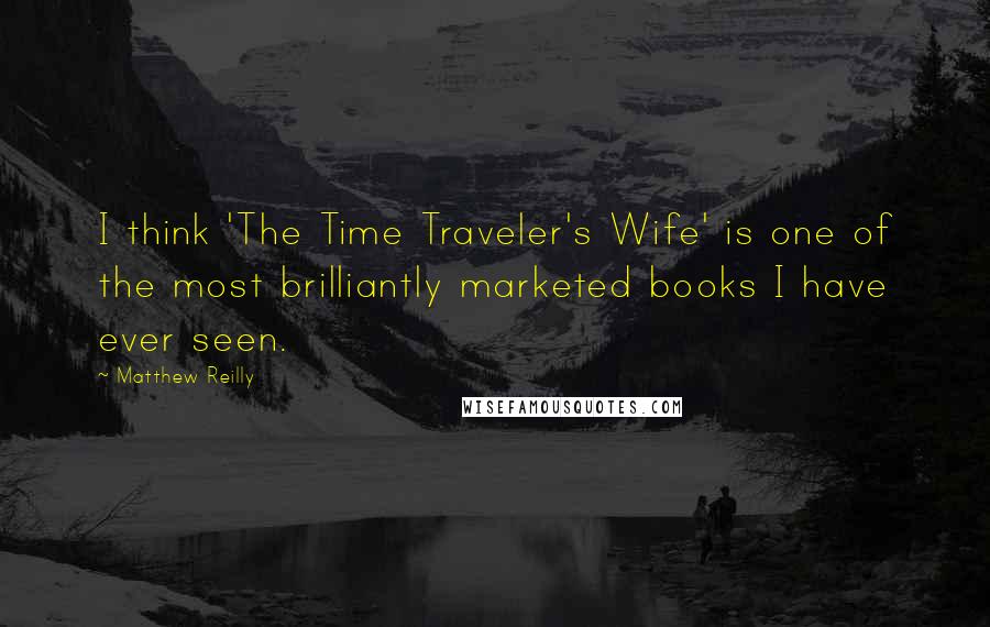 Matthew Reilly Quotes: I think 'The Time Traveler's Wife' is one of the most brilliantly marketed books I have ever seen.