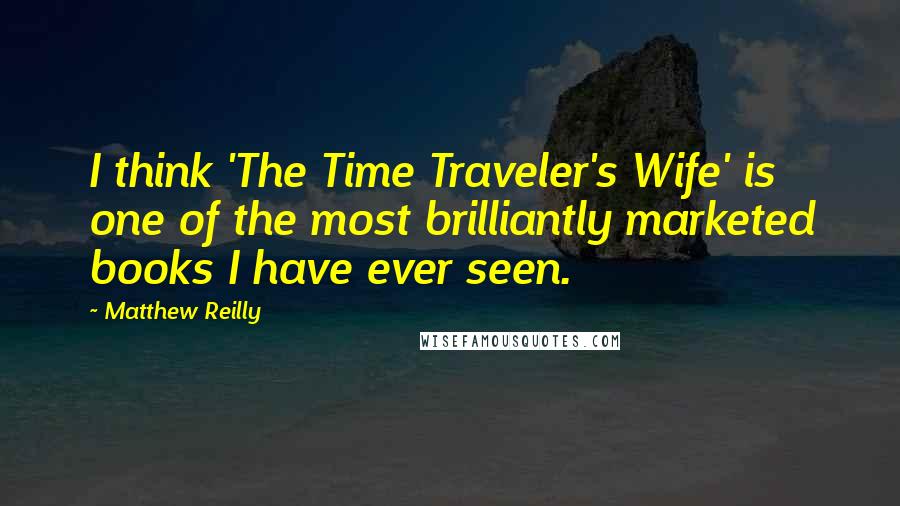 Matthew Reilly Quotes: I think 'The Time Traveler's Wife' is one of the most brilliantly marketed books I have ever seen.