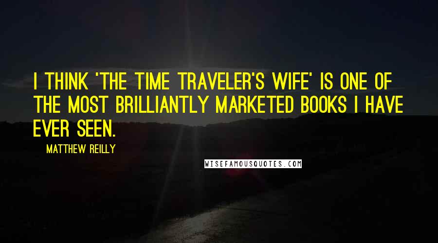 Matthew Reilly Quotes: I think 'The Time Traveler's Wife' is one of the most brilliantly marketed books I have ever seen.