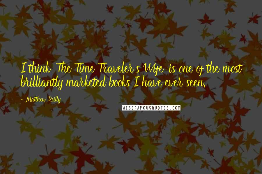 Matthew Reilly Quotes: I think 'The Time Traveler's Wife' is one of the most brilliantly marketed books I have ever seen.