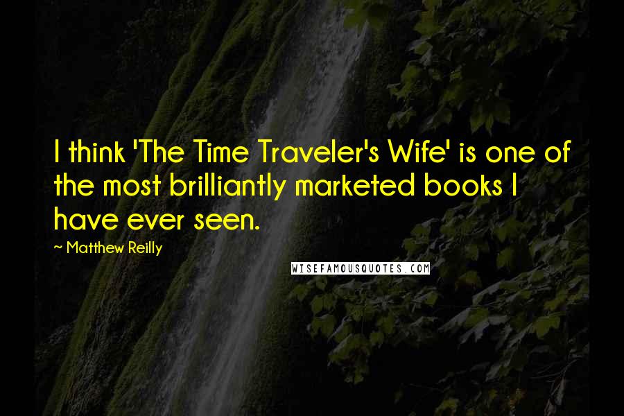 Matthew Reilly Quotes: I think 'The Time Traveler's Wife' is one of the most brilliantly marketed books I have ever seen.