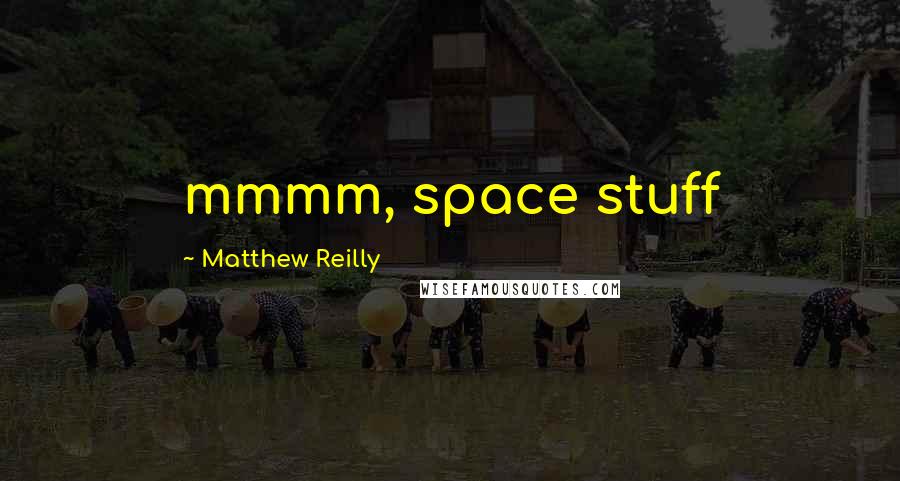 Matthew Reilly Quotes: mmmm, space stuff