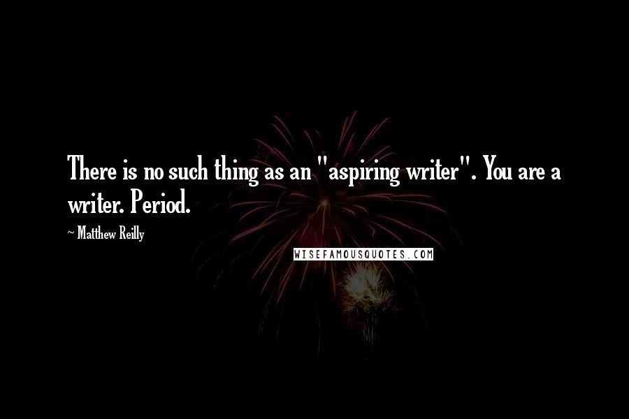 Matthew Reilly Quotes: There is no such thing as an "aspiring writer". You are a writer. Period.