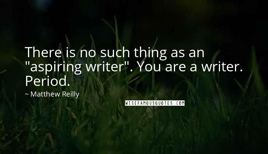 Matthew Reilly Quotes: There is no such thing as an "aspiring writer". You are a writer. Period.