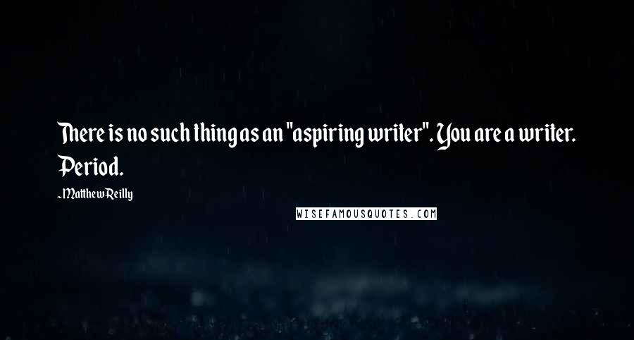 Matthew Reilly Quotes: There is no such thing as an "aspiring writer". You are a writer. Period.