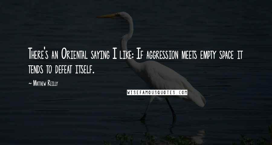 Matthew Reilly Quotes: There's an Oriental saying I like: If aggression meets empty space it tends to defeat itself.