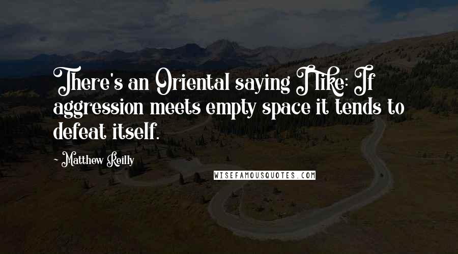 Matthew Reilly Quotes: There's an Oriental saying I like: If aggression meets empty space it tends to defeat itself.