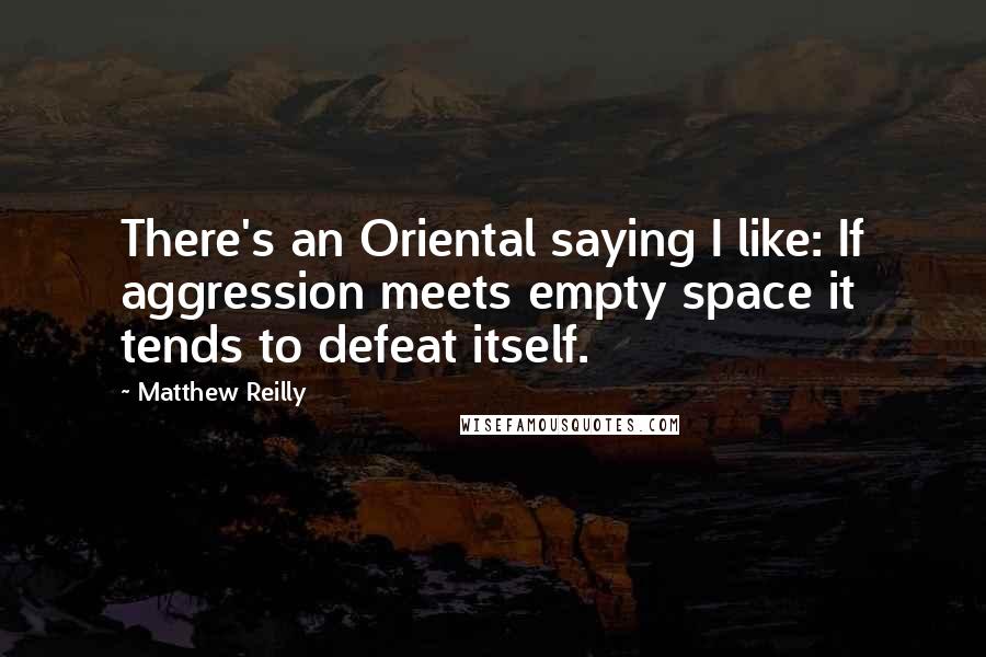 Matthew Reilly Quotes: There's an Oriental saying I like: If aggression meets empty space it tends to defeat itself.