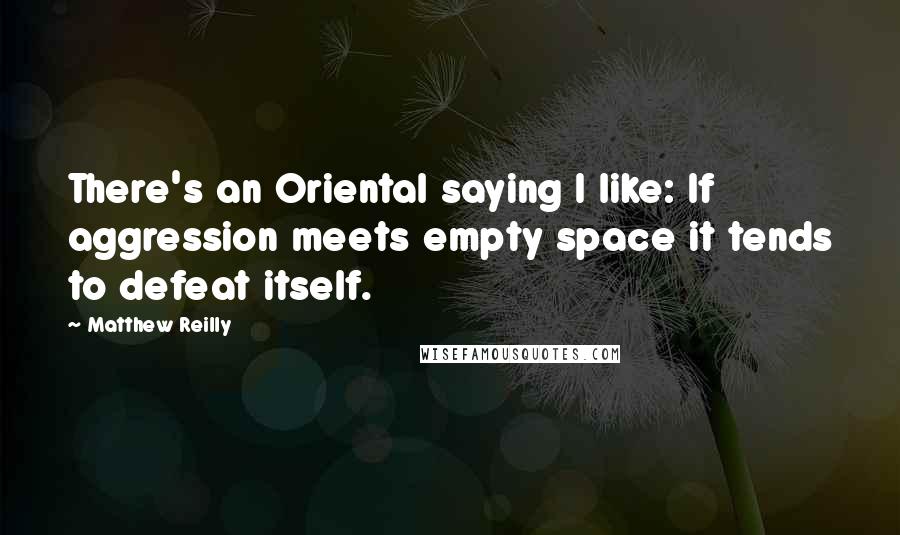 Matthew Reilly Quotes: There's an Oriental saying I like: If aggression meets empty space it tends to defeat itself.