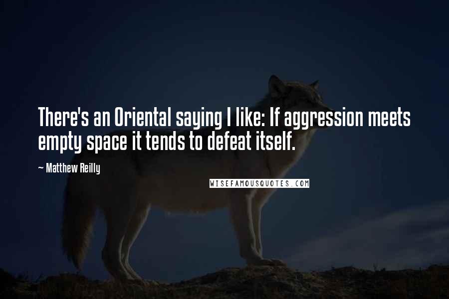 Matthew Reilly Quotes: There's an Oriental saying I like: If aggression meets empty space it tends to defeat itself.