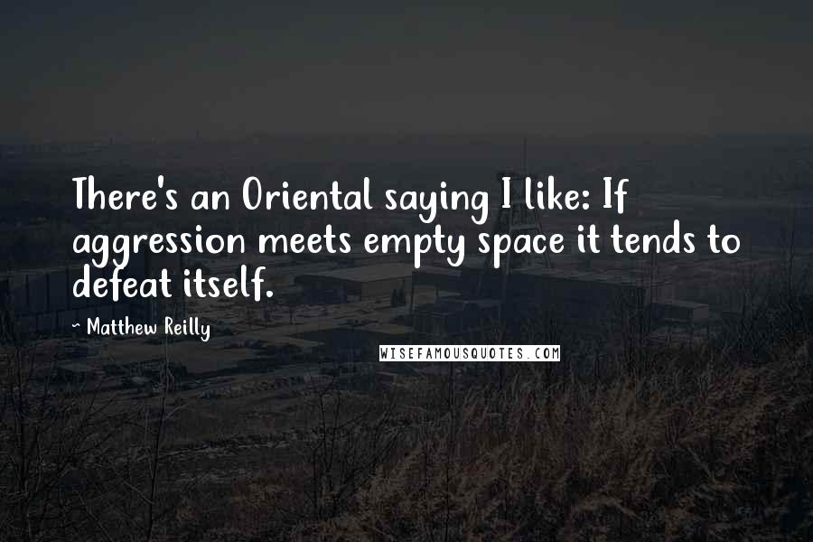 Matthew Reilly Quotes: There's an Oriental saying I like: If aggression meets empty space it tends to defeat itself.