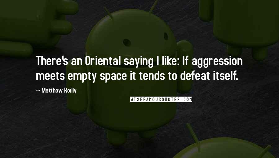 Matthew Reilly Quotes: There's an Oriental saying I like: If aggression meets empty space it tends to defeat itself.
