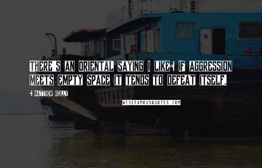 Matthew Reilly Quotes: There's an Oriental saying I like: If aggression meets empty space it tends to defeat itself.