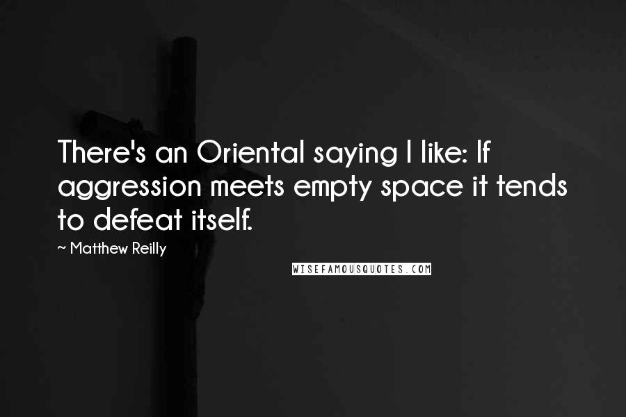 Matthew Reilly Quotes: There's an Oriental saying I like: If aggression meets empty space it tends to defeat itself.