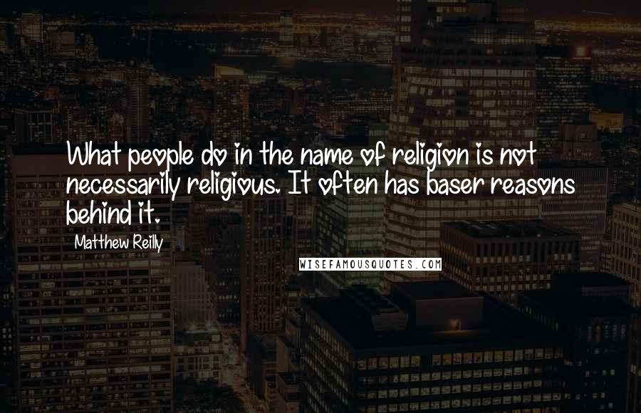 Matthew Reilly Quotes: What people do in the name of religion is not necessarily religious. It often has baser reasons behind it.