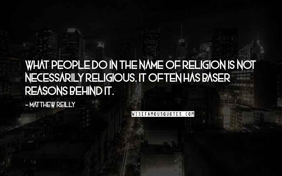 Matthew Reilly Quotes: What people do in the name of religion is not necessarily religious. It often has baser reasons behind it.