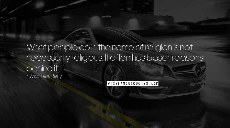 Matthew Reilly Quotes: What people do in the name of religion is not necessarily religious. It often has baser reasons behind it.