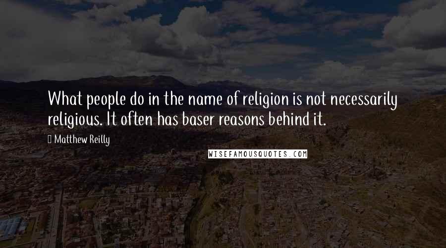 Matthew Reilly Quotes: What people do in the name of religion is not necessarily religious. It often has baser reasons behind it.