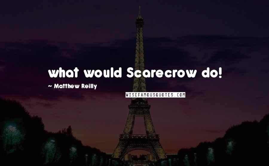 Matthew Reilly Quotes: what would Scarecrow do!