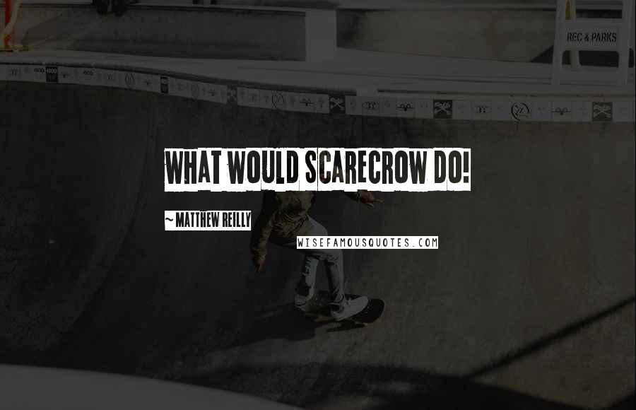 Matthew Reilly Quotes: what would Scarecrow do!