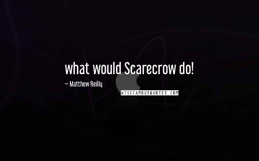 Matthew Reilly Quotes: what would Scarecrow do!