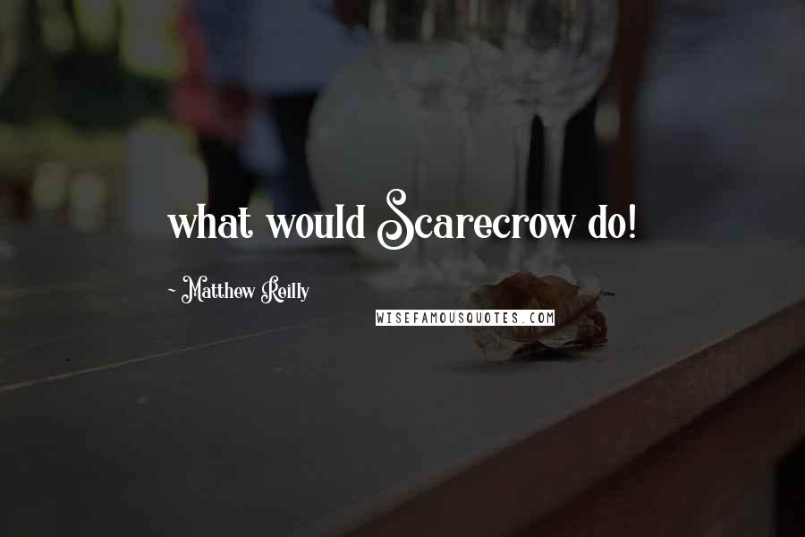 Matthew Reilly Quotes: what would Scarecrow do!