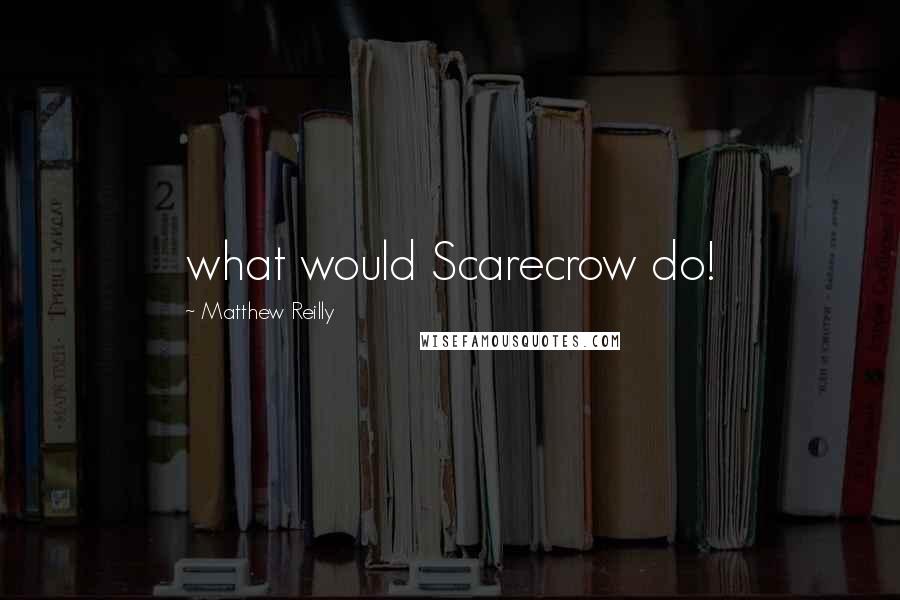 Matthew Reilly Quotes: what would Scarecrow do!