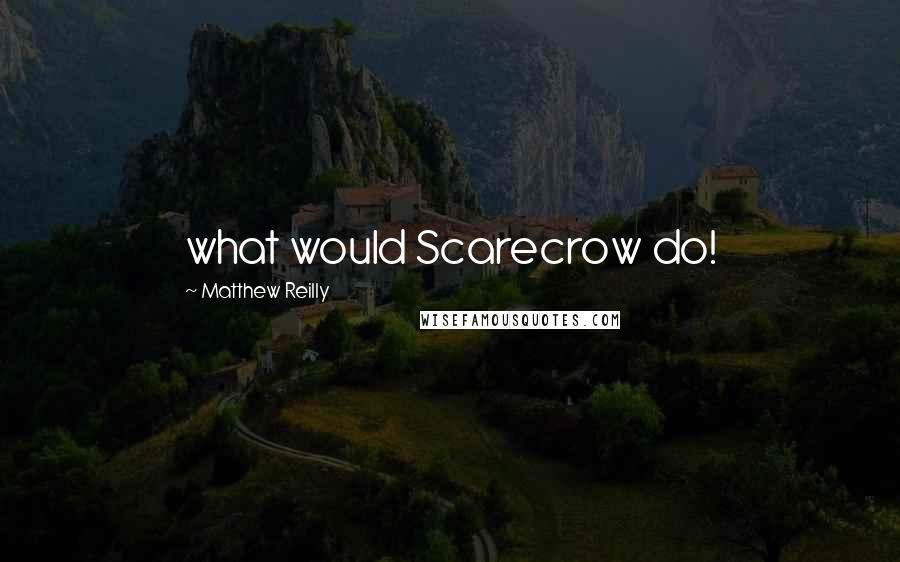 Matthew Reilly Quotes: what would Scarecrow do!