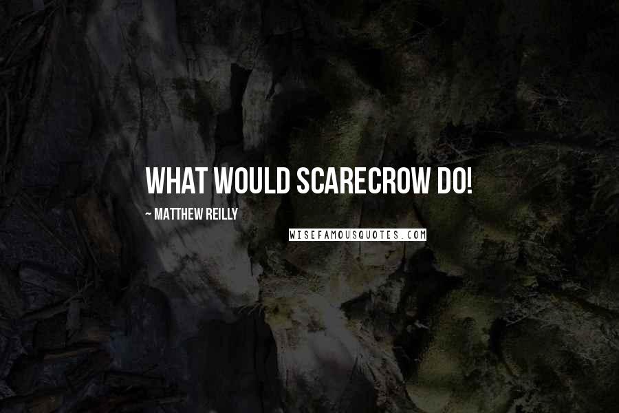 Matthew Reilly Quotes: what would Scarecrow do!