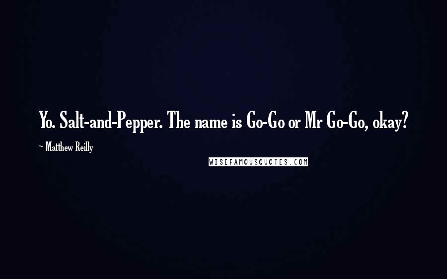 Matthew Reilly Quotes: Yo. Salt-and-Pepper. The name is Go-Go or Mr Go-Go, okay?