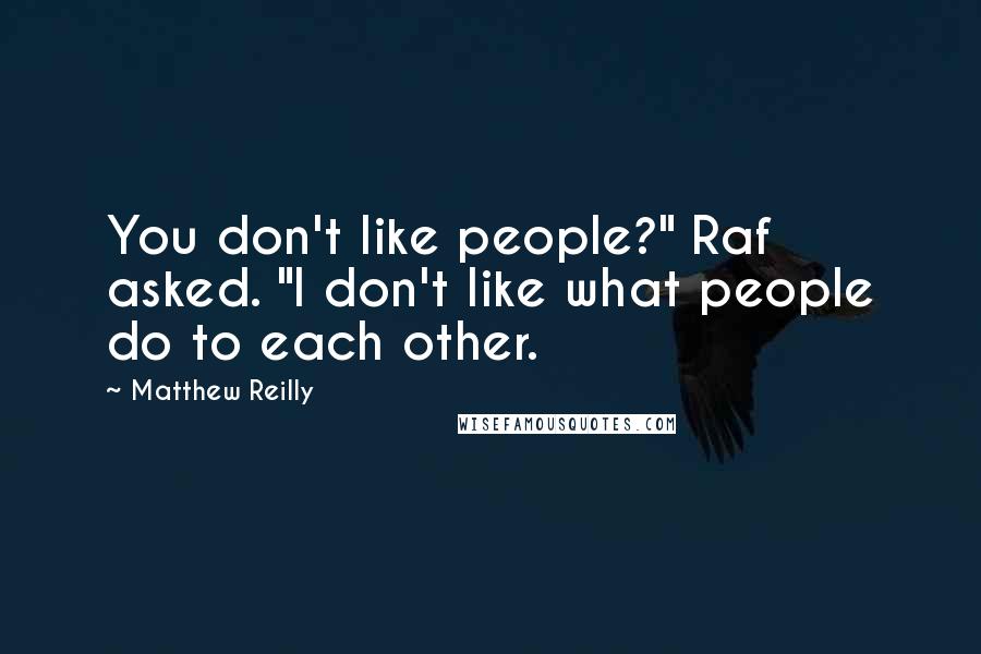 Matthew Reilly Quotes: You don't like people?" Raf asked. "I don't like what people do to each other.