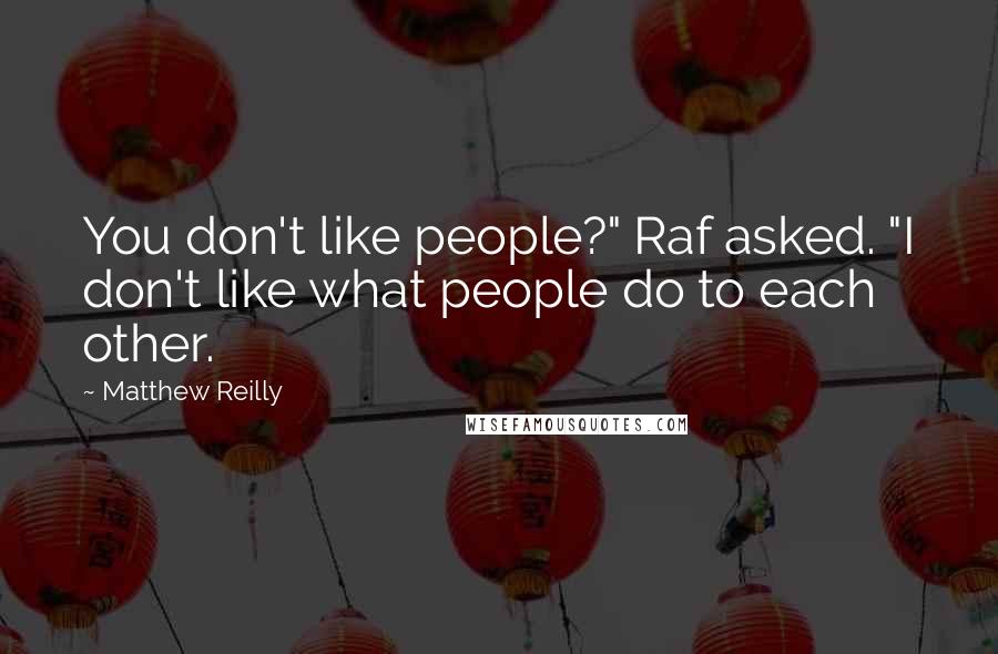 Matthew Reilly Quotes: You don't like people?" Raf asked. "I don't like what people do to each other.