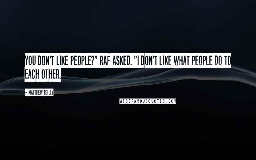 Matthew Reilly Quotes: You don't like people?" Raf asked. "I don't like what people do to each other.