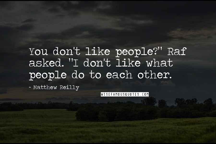 Matthew Reilly Quotes: You don't like people?" Raf asked. "I don't like what people do to each other.