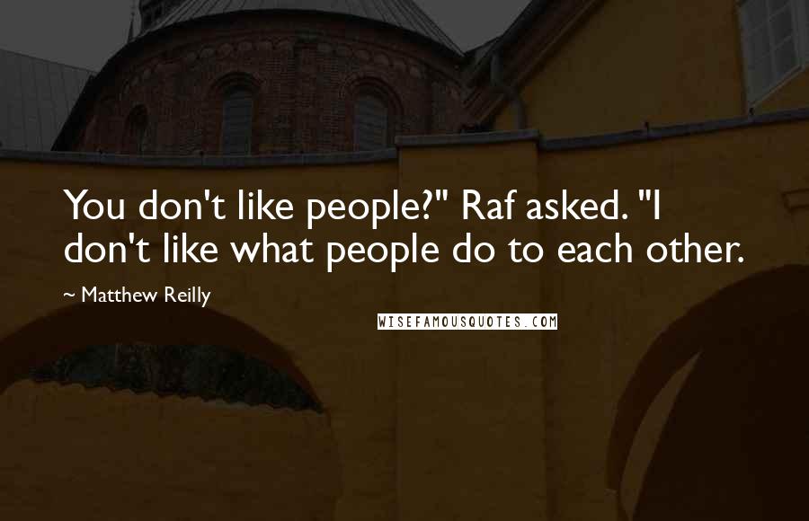 Matthew Reilly Quotes: You don't like people?" Raf asked. "I don't like what people do to each other.