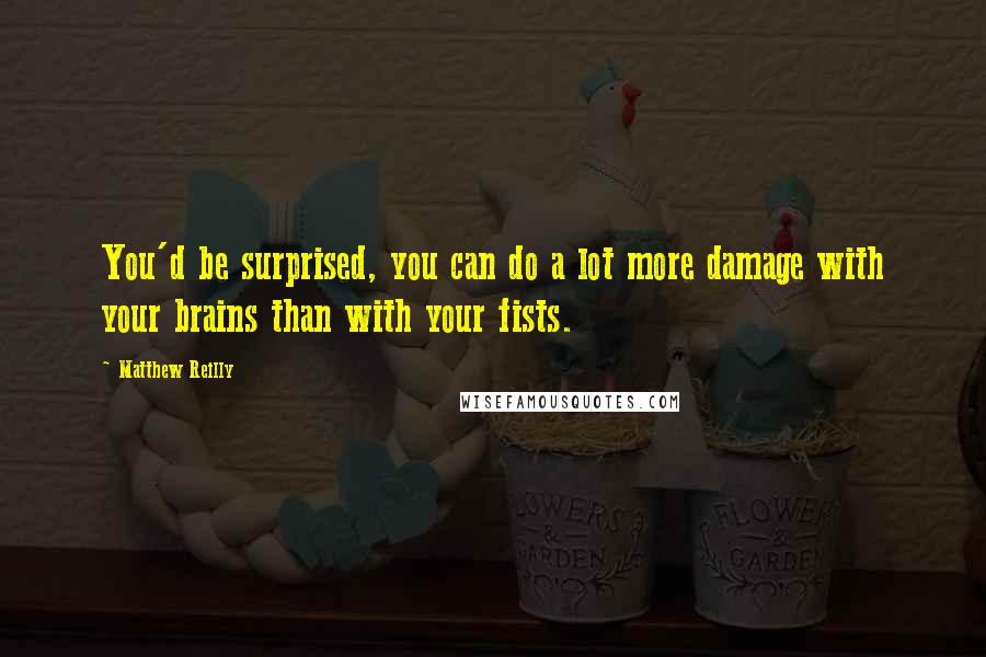 Matthew Reilly Quotes: You'd be surprised, you can do a lot more damage with your brains than with your fists.