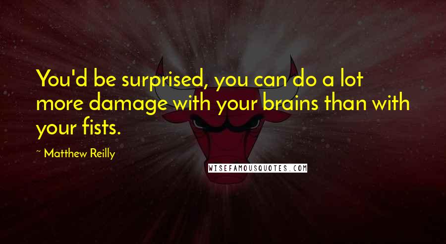 Matthew Reilly Quotes: You'd be surprised, you can do a lot more damage with your brains than with your fists.